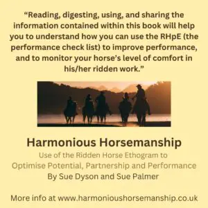 Reading, digesting, using and sharing the information contained within this book will help you to understand how you can use the RHpE (the performance check list) to improve performance, and to monitor your horse's level of comfort in his / her ridden work. Find out more at www.harmonioushorsemanship.co.uk.